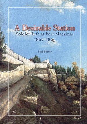 A Desirable Station:  Soldier Life at Fort Mackinac 1867-1895