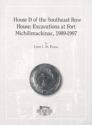 House D of the Southeast Rowhouse: Excavations at Fort Michilimackinac, 1989-1997