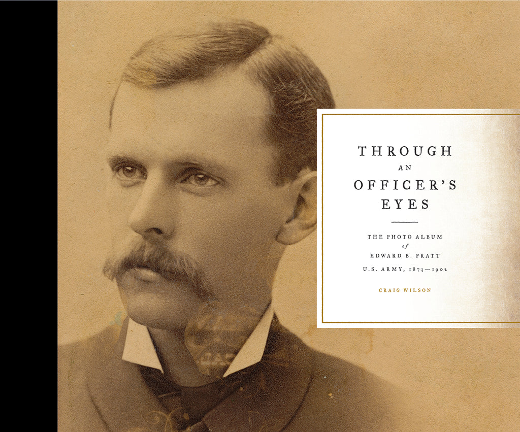 Through an Officer's Eyes: The Photo Album of Edward B. Pratt, U.S. Army, 1873-1902